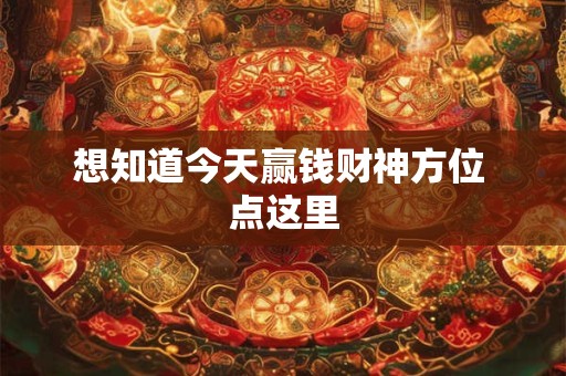 想知道今天赢钱财神方位 点这里