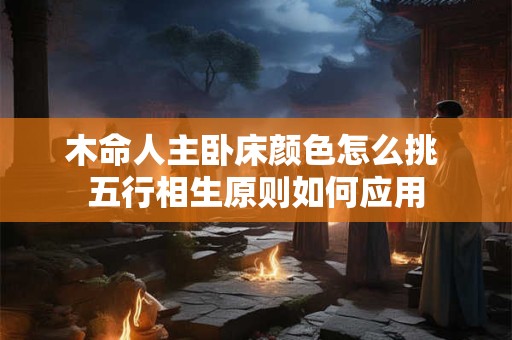 木命人主卧床颜色怎么挑 五行相生原则如何应用