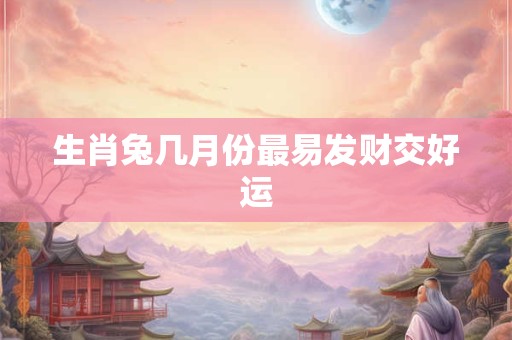生肖兔几月份最易发财交好运