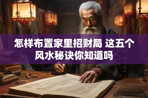 怎样布置家里招财局 这五个风水秘诀你知道吗