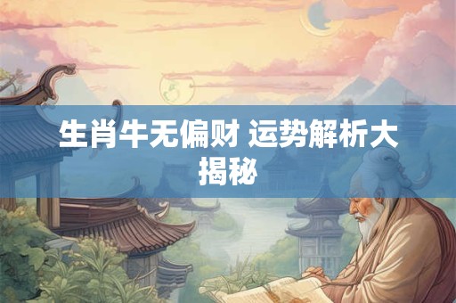 生肖牛无偏财 运势解析大揭秘