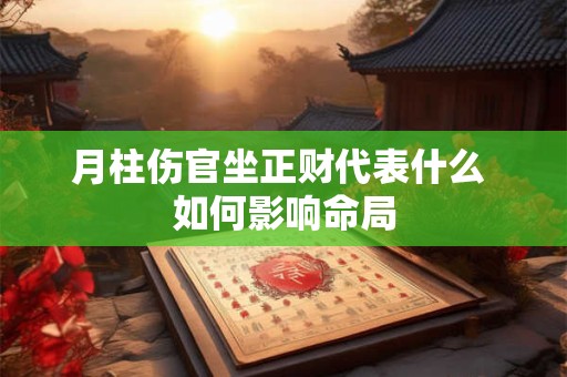月柱伤官坐正财代表什么 如何影响命局