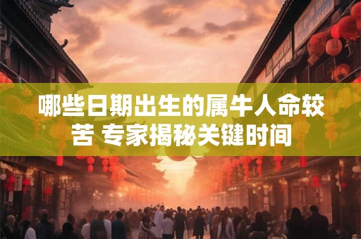哪些日期出生的属牛人命较苦 专家揭秘关键时间