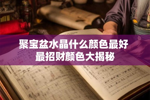 聚宝盆水晶什么颜色最好 最招财颜色大揭秘