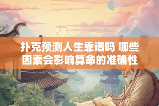 扑克预测人生靠谱吗 哪些因素会影响算命的准确性