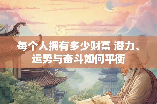 每个人拥有多少财富 潜力、运势与奋斗如何平衡