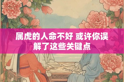 属虎的人命不好 或许你误解了这些关键点