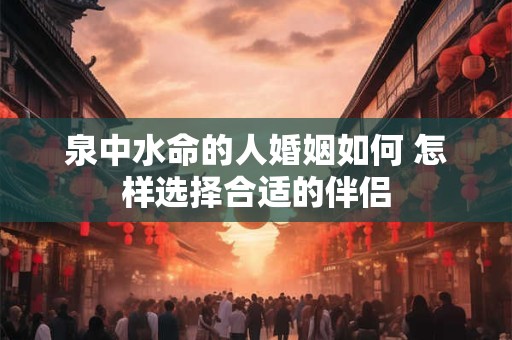 泉中水命的人婚姻如何 怎样选择合适的伴侣