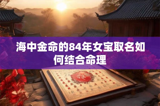 海中金命的84年女宝取名如何结合命理