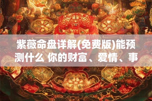紫薇命盘详解(免费版)能预测什么 你的财富、爱情、事业全解析
