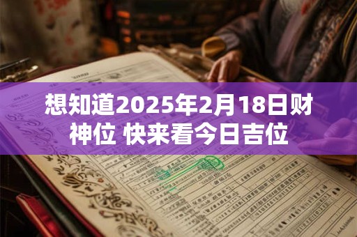 想知道2025年2月18日财神位 快来看今日吉位
