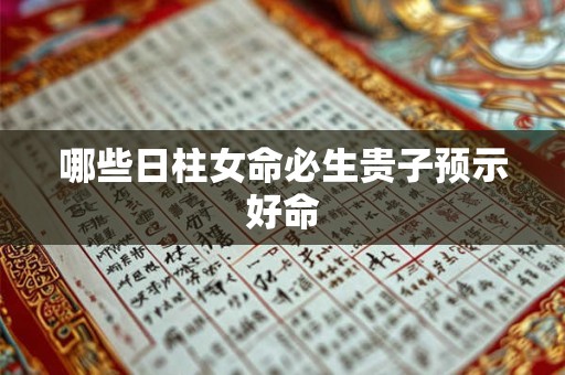 哪些日柱女命必生贵子预示好命