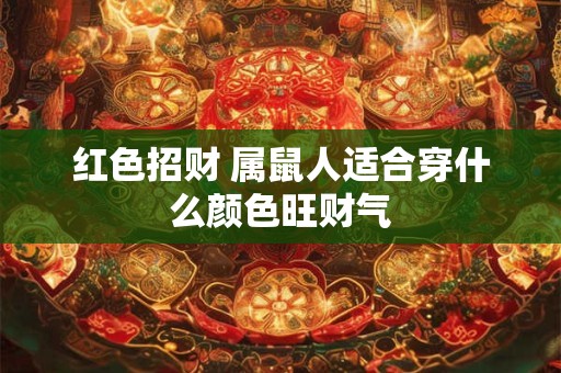 红色招财 属鼠人适合穿什么颜色旺财气