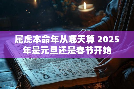 属虎本命年从哪天算 2025年是元旦还是春节开始