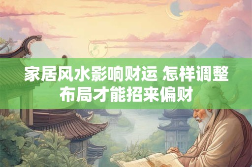 家居风水影响财运 怎样调整布局才能招来偏财