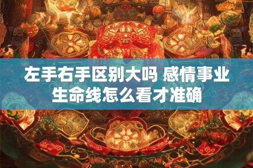 左手右手区别大吗 感情事业生命线怎么看才准确