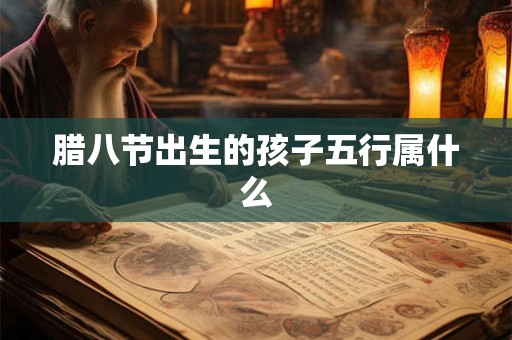 腊八节出生的孩子五行属什么