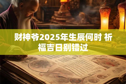 财神爷2025年生辰何时 祈福吉日别错过