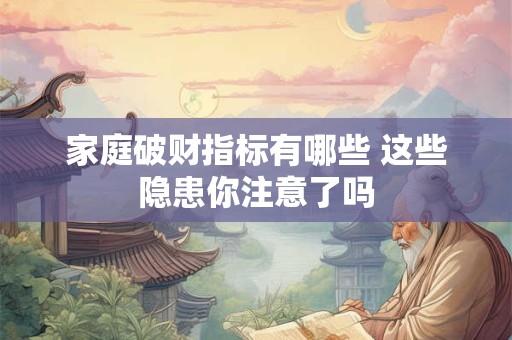 家庭破财指标有哪些 这些隐患你注意了吗