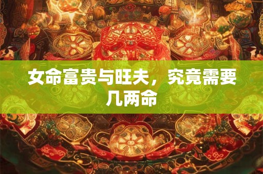 女命富贵与旺夫，究竟需要几两命