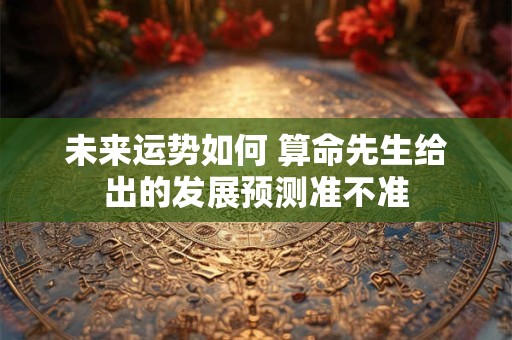 未来运势如何 算命先生给出的发展预测准不准