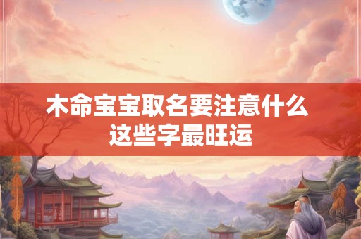 木命宝宝取名要注意什么 这些字最旺运