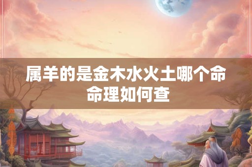 属羊的是金木水火土哪个命 命理如何查