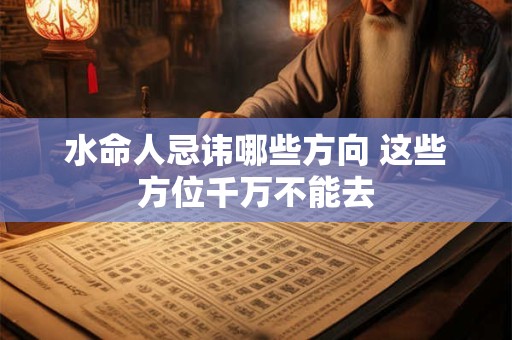 水命人忌讳哪些方向 这些方位千万不能去
