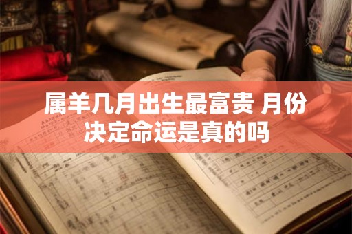 属羊几月出生最富贵 月份决定命运是真的吗