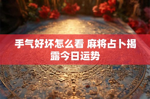 手气好坏怎么看 麻将占卜揭露今日运势
