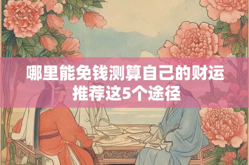 哪里能免钱测算自己的财运 推荐这5个途径