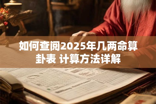 如何查阅2025年几两命算卦表 计算方法详解