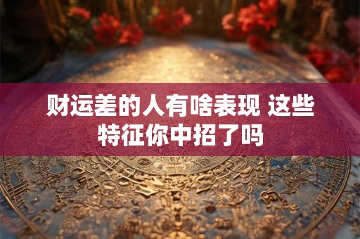 财运差的人有啥表现 这些特征你中招了吗