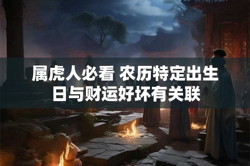 属虎人必看 农历特定出生日与财运好坏有关联