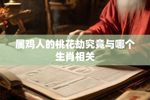 属鸡人的桃花劫究竟与哪个生肖相关
