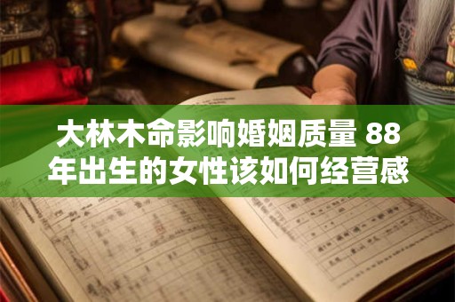 大林木命影响婚姻质量 88年出生的女性该如何经营感情