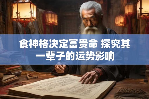 食神格决定富贵命 探究其一辈子的运势影响