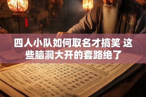 四人小队如何取名才搞笑 这些脑洞大开的套路绝了