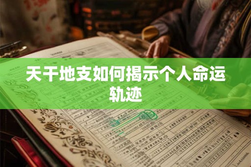 天干地支如何揭示个人命运轨迹