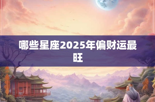 哪些星座2025年偏财运最旺