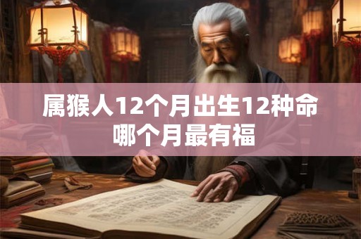 属猴人12个月出生12种命 哪个月最有福
