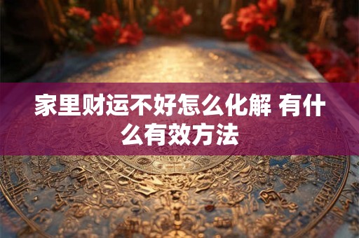 家里财运不好怎么化解 有什么有效方法
