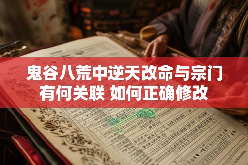鬼谷八荒中逆天改命与宗门有何关联 如何正确修改