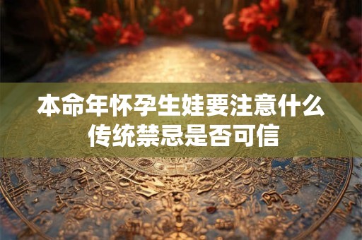 本命年怀孕生娃要注意什么 传统禁忌是否可信