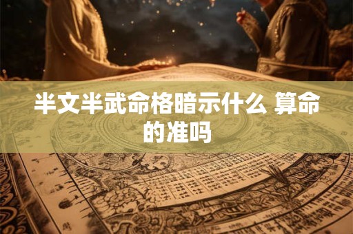 半文半武命格暗示什么 算命的准吗