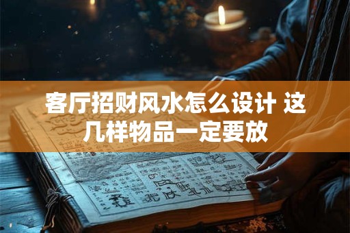 客厅招财风水怎么设计 这几样物品一定要放