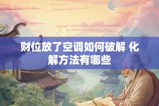 财位放了空调如何破解 化解方法有哪些