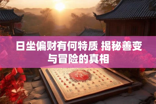 日坐偏财有何特质 揭秘善变与冒险的真相