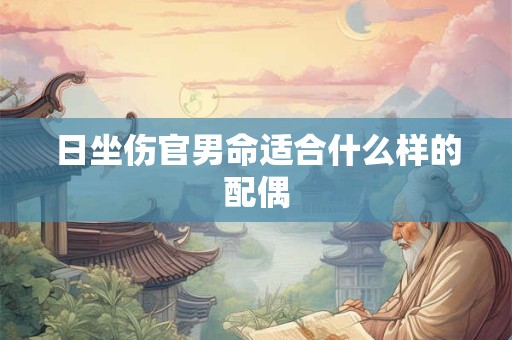 日坐伤官男命适合什么样的配偶