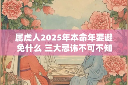 属虎人2025年本命年要避免什么 三大忌讳不可不知